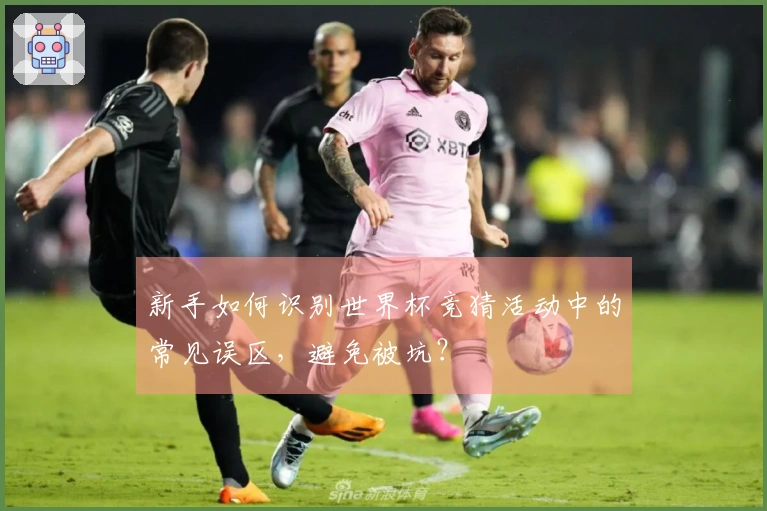 新手如何识别世界杯竞猜活动中的常见误区，避免被坑？