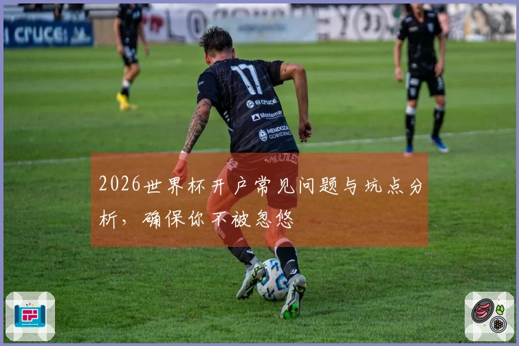 2026世界杯开户常见问题与坑点分析，确保你不被忽悠