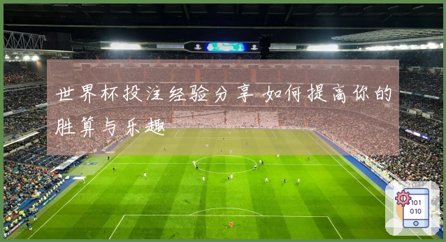 世界杯投注经验分享 如何提高你的胜算与乐趣