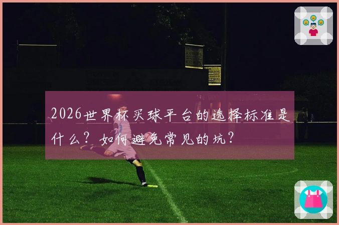 2026世界杯买球平台的选择标准是什么？如何避免常见的坑？
