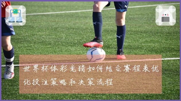 世界杯体彩竞猜如何结合赛程表优化投注策略和决策流程