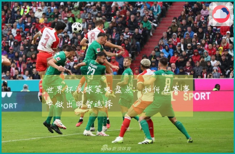 世界杯滚球策略盘点：如何在赛事中做出明智选择