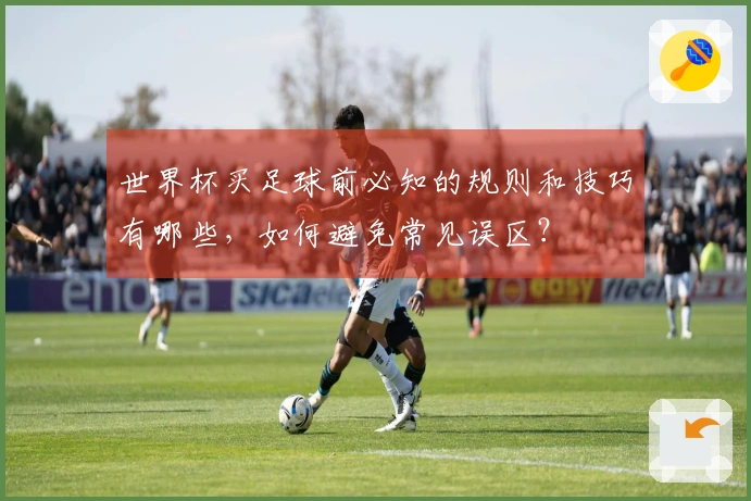 世界杯买足球前必知的规则和技巧有哪些，如何避免常见误区？
