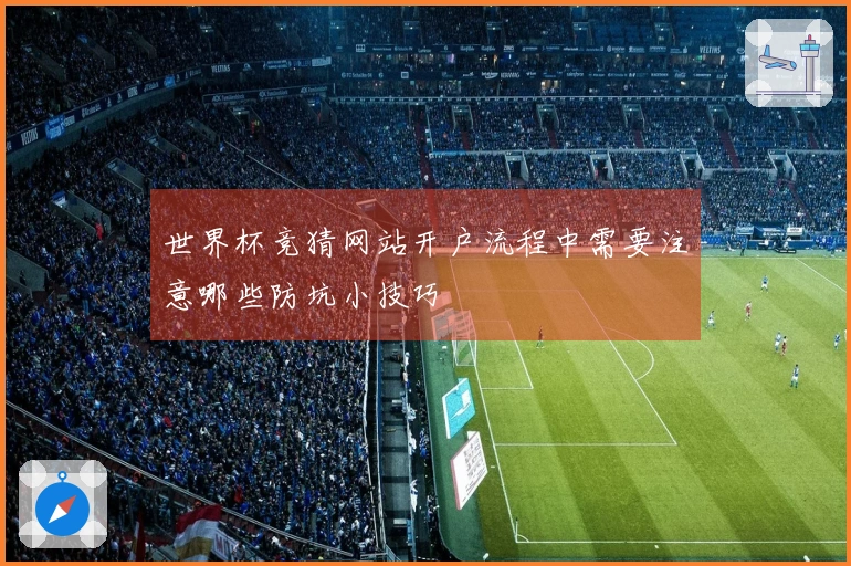 世界杯竞猜网站开户流程中需要注意哪些防坑小技巧