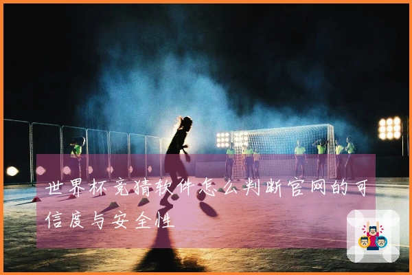 世界杯竞猜软件怎么判断官网的可信度与安全性