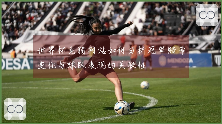 世界杯竞猜网站如何分析冠军赔率变化与球队表现的关联性