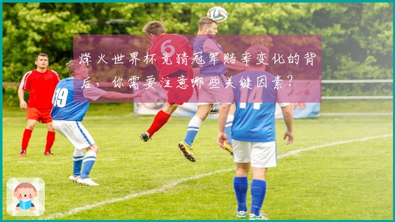烽火世界杯竞猜冠军赔率变化的背后，你需要注意哪些关键因素？