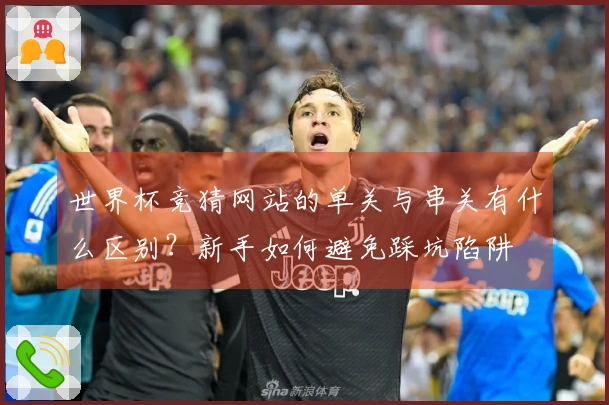 世界杯竞猜网站的单关与串关有什么区别？新手如何避免踩坑陷阱