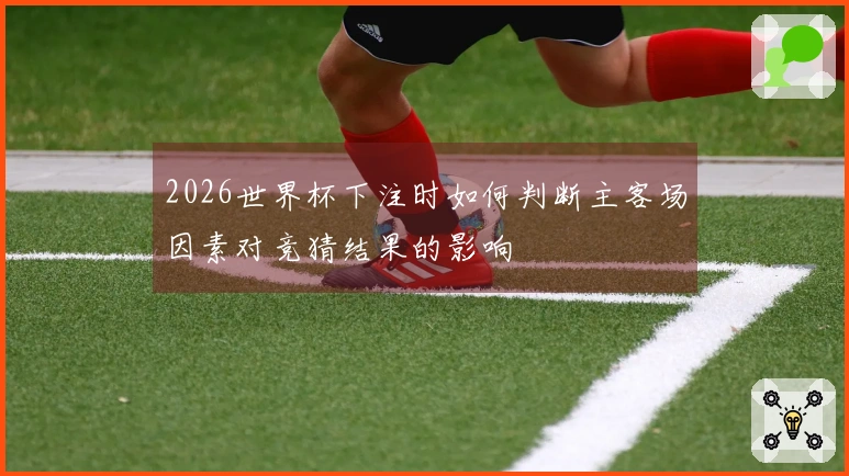 2026世界杯下注时如何判断主客场因素对竞猜结果的影响