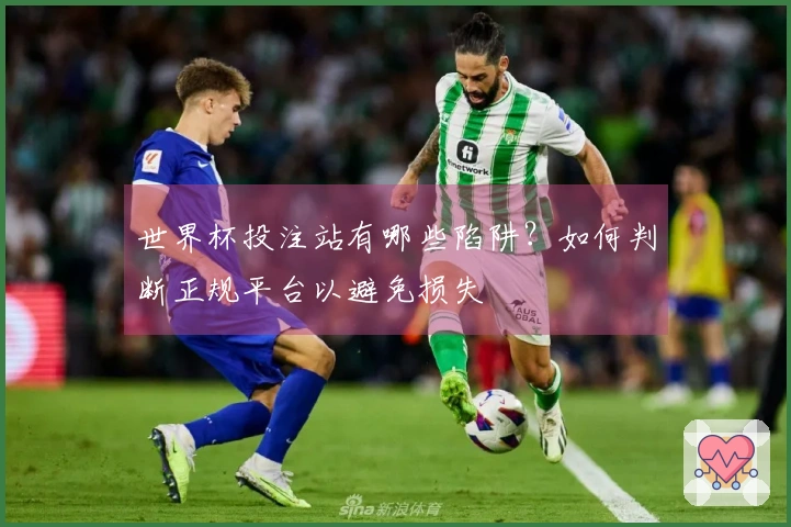 世界杯投注站有哪些陷阱?如何判断正规平台以避免损失