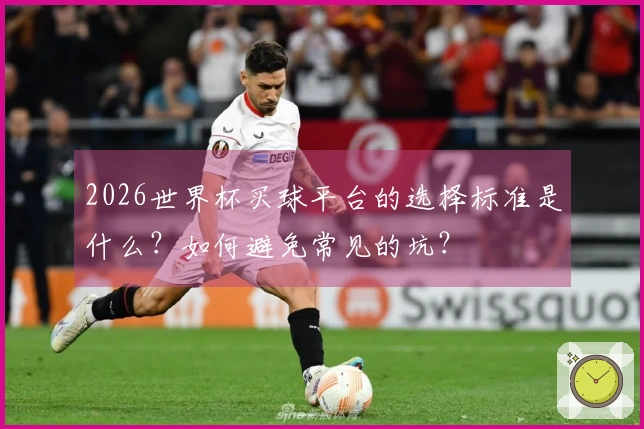 2026世界杯买球平台的选择标准是什么？如何避免常见的坑？