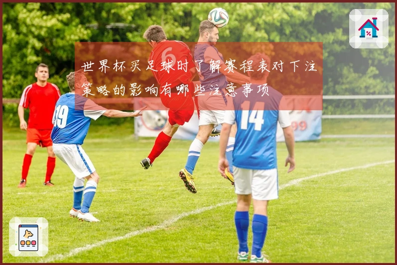 世界杯买足球时了解赛程表对下注策略的影响有哪些注意事项