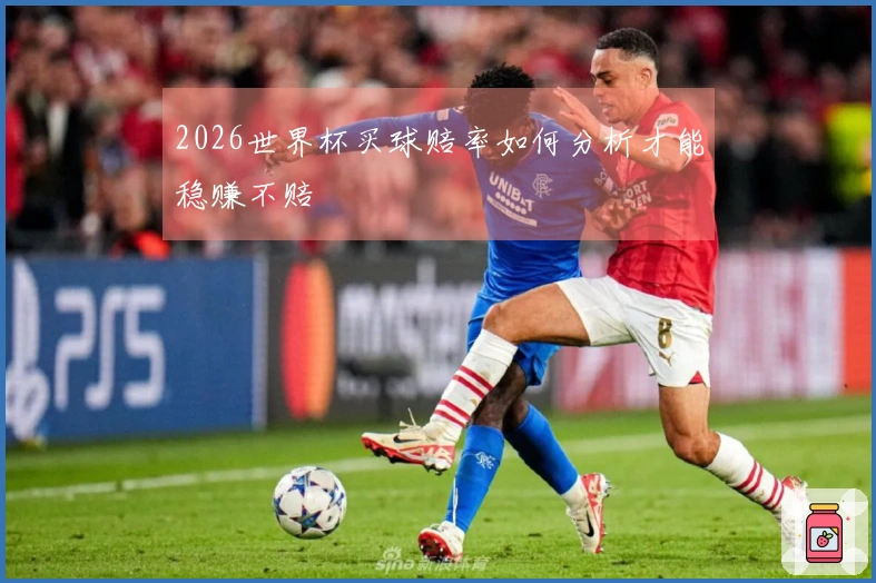 2026世界杯买球赔率如何分析才能稳赚不赔