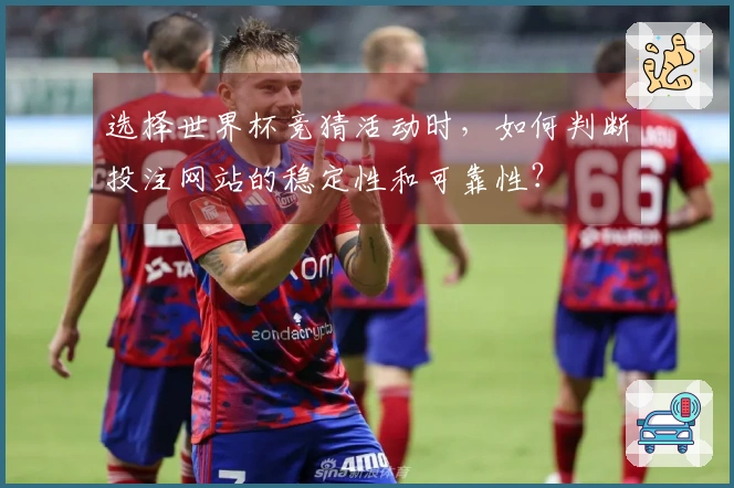选择世界杯竞猜活动时，如何判断投注网站的稳定性和可靠性？