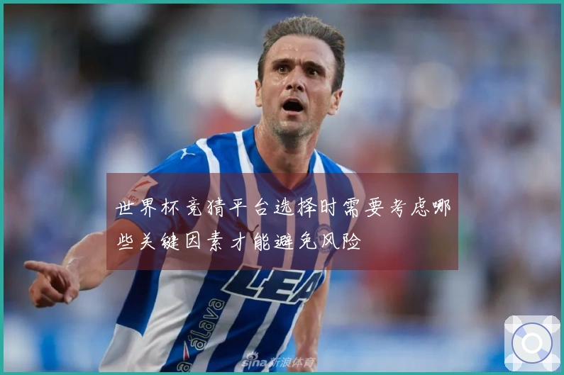 世界杯竞猜平台选择时需要考虑哪些关键因素才能避免风险
