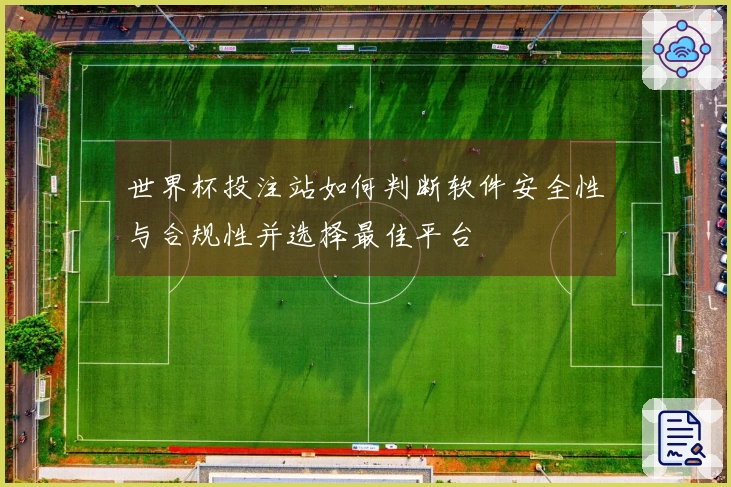 世界杯投注站如何判断软件安全性与合规性并选择最佳平台