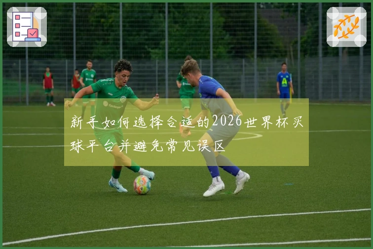 新手如何选择合适的2026世界杯买球平台并避免常见误区