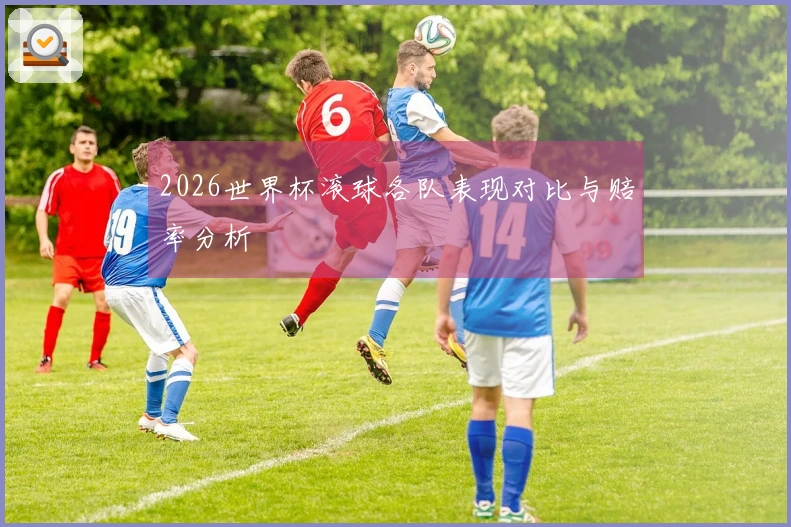 2026世界杯滚球各队表现对比与赔率分析