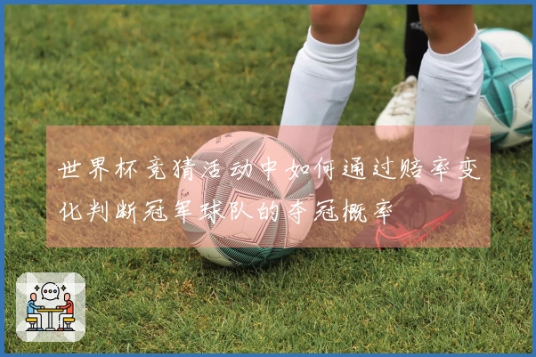 世界杯竞猜活动中如何通过赔率变化判断冠军球队的夺冠概率