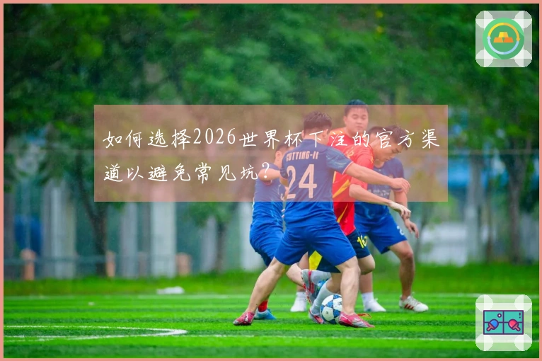 如何选择2026世界杯下注的官方渠道以避免常见坑?