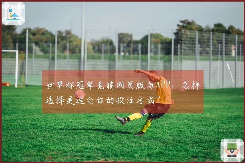世界杯冠军竞猜网页版与APP，怎样选择更适合你的投注方式？