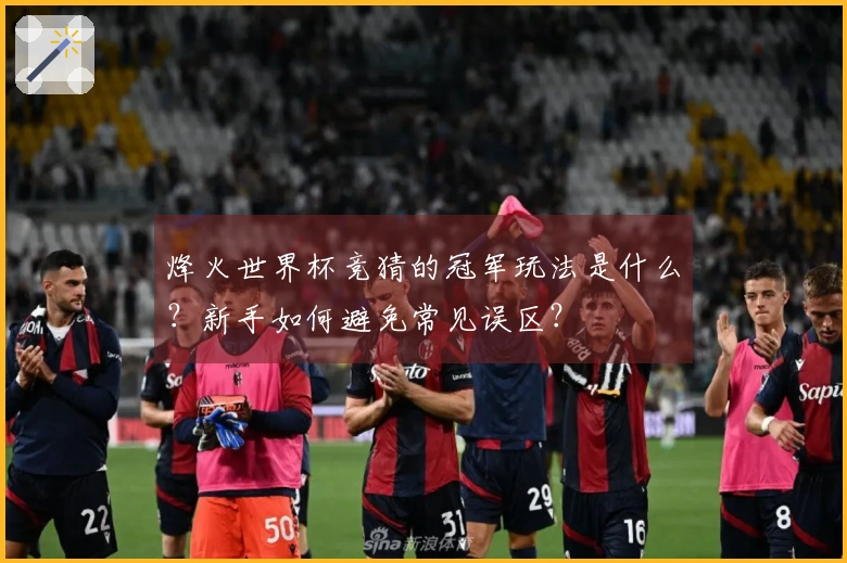 烽火世界杯竞猜的冠军玩法是什么？新手如何避免常见误区？