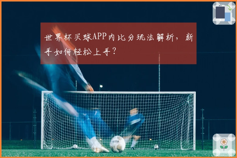 世界杯买球APP内比分玩法解析，新手如何轻松上手？