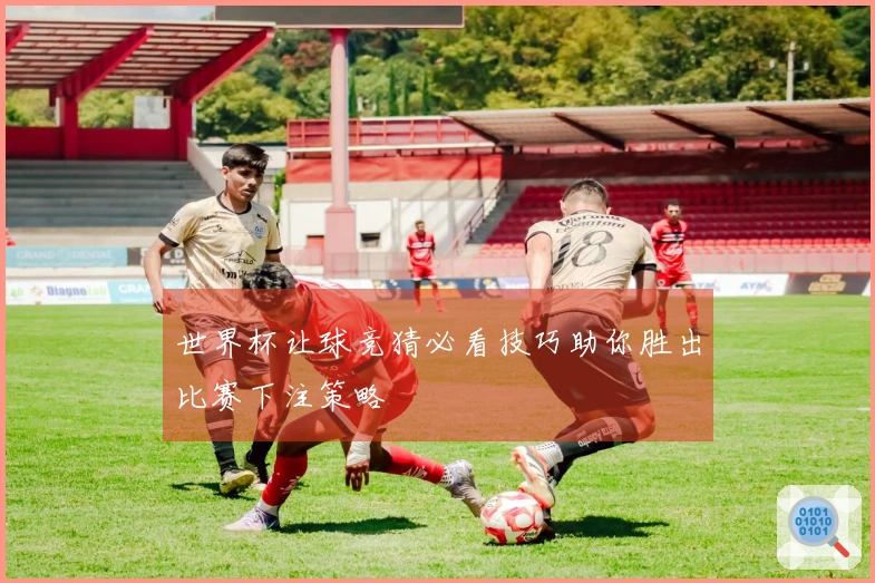 世界杯让球竞猜必看技巧助你胜出比赛下注策略