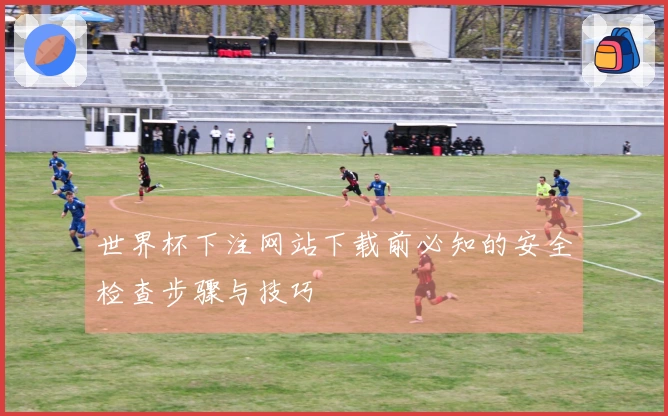 世界杯下注网站下载前必知的安全检查步骤与技巧