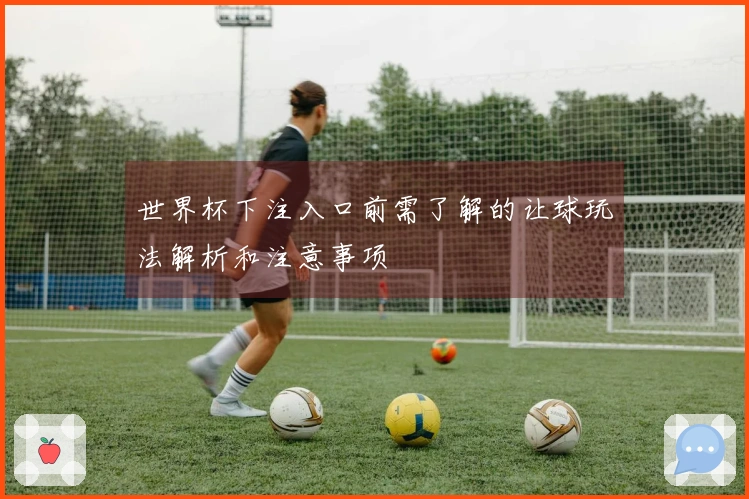 世界杯下注入口前需了解的让球玩法解析和注意事项