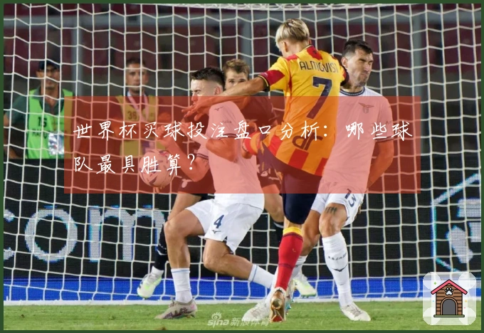 世界杯买球投注盘口分析：哪些球队最具胜算？