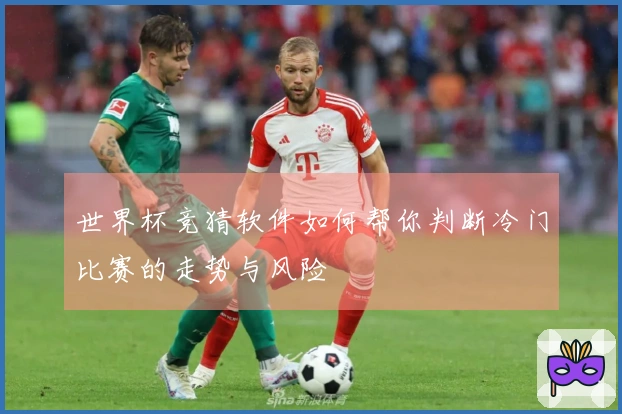 世界杯竞猜软件如何帮你判断冷门比赛的走势与风险