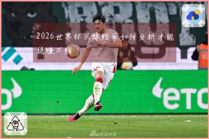2026世界杯买球赔率如何分析才能稳赚不赔