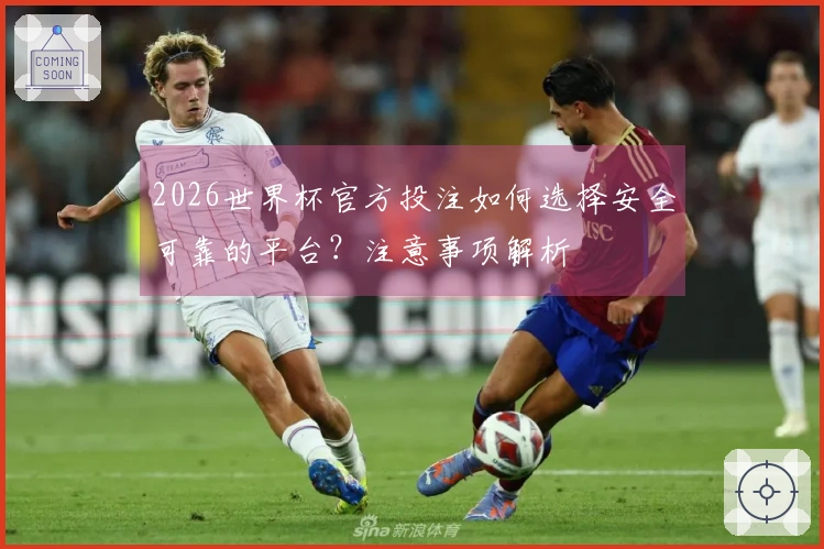 2026世界杯官方投注如何选择安全可靠的平台？注意事项解析