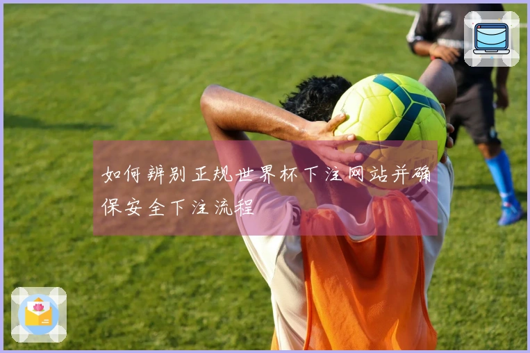 如何辨别正规世界杯下注网站并确保安全下注流程