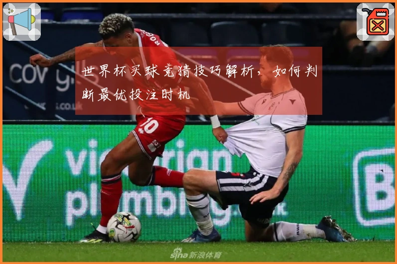 世界杯买球竞猜技巧解析，如何判断最优投注时机