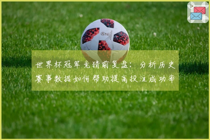 世界杯冠军竞猜前复盘：分析历史赛事数据如何帮助提高投注成功率