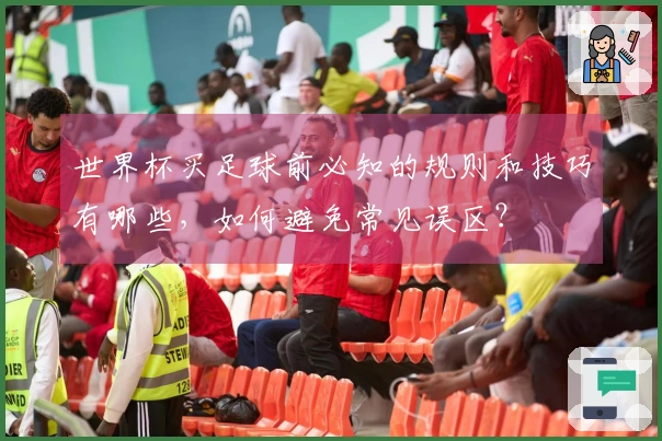 世界杯买足球前必知的规则和技巧有哪些，如何避免常见误区？