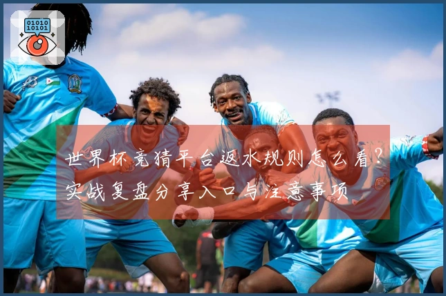 世界杯竞猜平台返水规则怎么看？实战复盘分享入口与注意事项