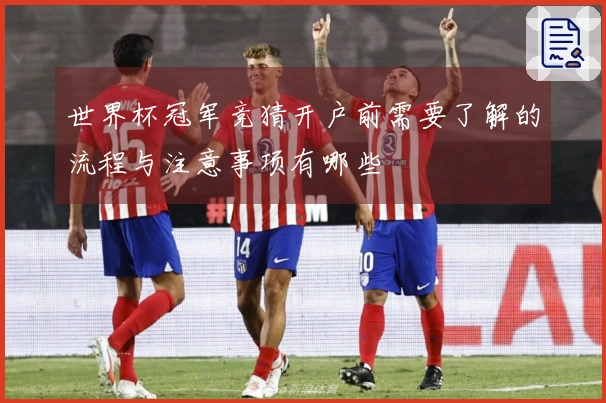 世界杯冠军竞猜开户前需要了解的流程与注意事项有哪些