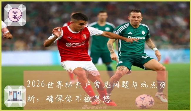 2026世界杯开户常见问题与坑点分析，确保你不被忽悠