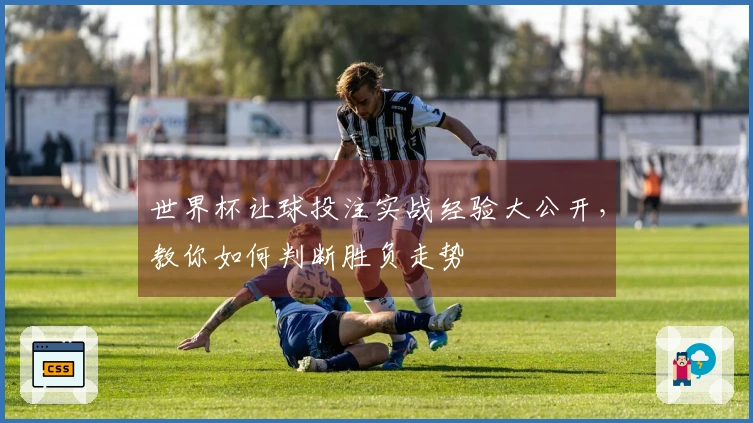 世界杯让球投注实战经验大公开，教你如何判断胜负走势