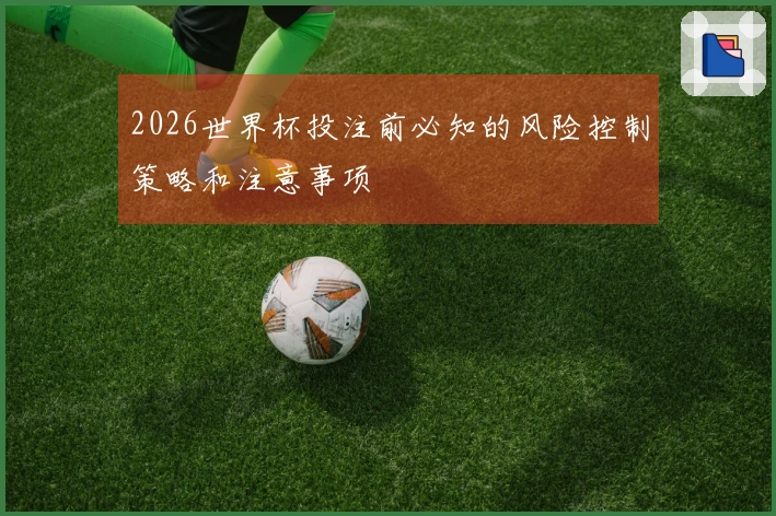 2026世界杯投注前必知的风险控制策略和注意事项