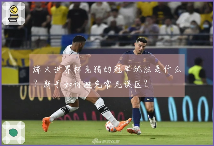 烽火世界杯竞猜的冠军玩法是什么？新手如何避免常见误区？