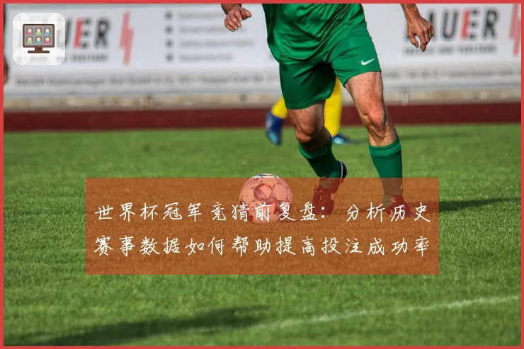 世界杯冠军竞猜前复盘：分析历史赛事数据如何帮助提高投注成功率